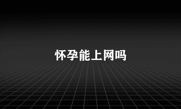 怀孕能上网吗