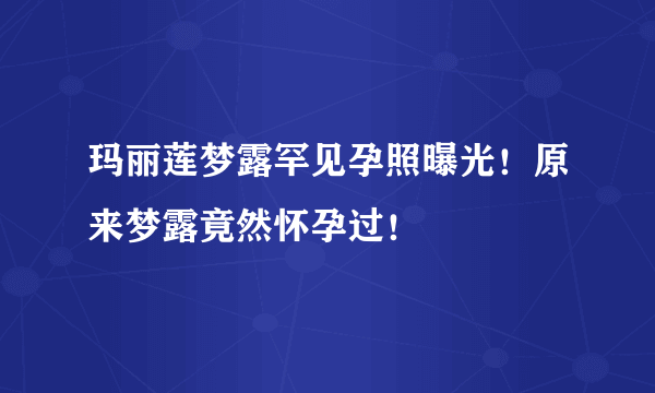 玛丽莲梦露罕见孕照曝光！原来梦露竟然怀孕过！