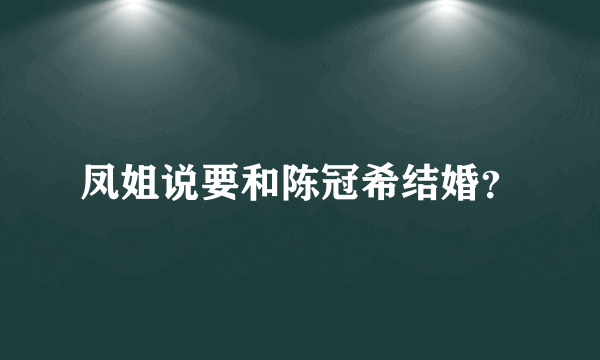 凤姐说要和陈冠希结婚？