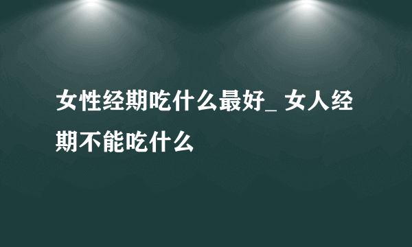 女性经期吃什么最好_ 女人经期不能吃什么