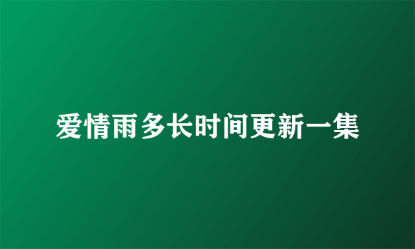 爱情雨多长时间更新一集