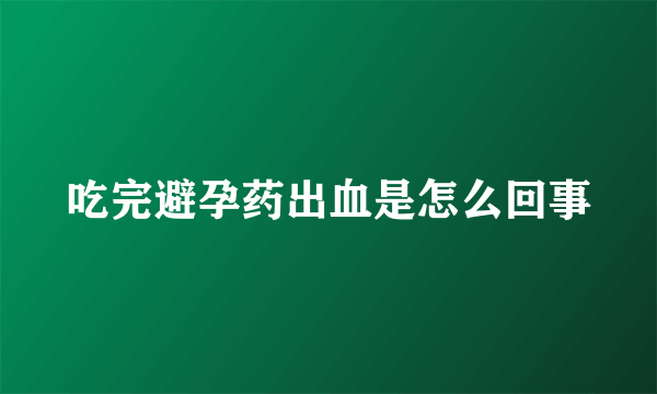 吃完避孕药出血是怎么回事