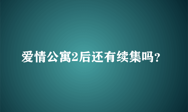 爱情公寓2后还有续集吗？