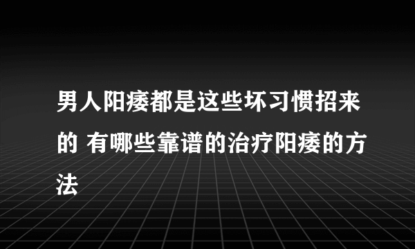 男人阳痿都是这些坏习惯招来的 有哪些靠谱的治疗阳痿的方法