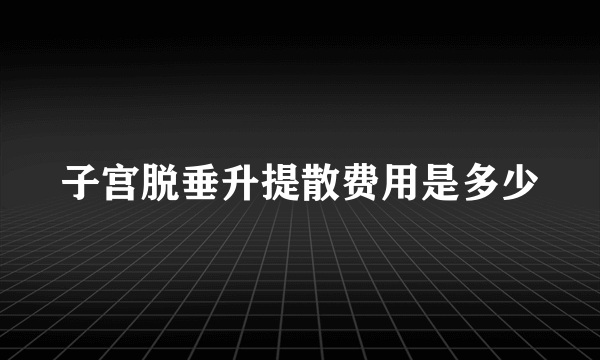 子宫脱垂升提散费用是多少