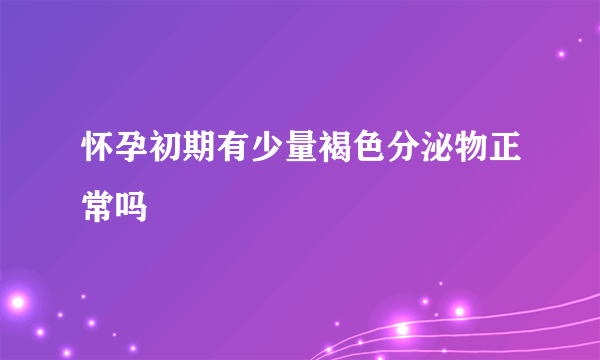 怀孕初期有少量褐色分泌物正常吗