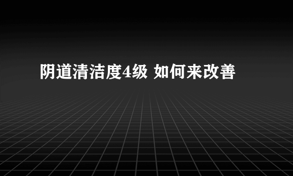 阴道清洁度4级 如何来改善