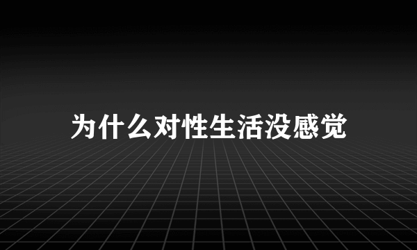 为什么对性生活没感觉