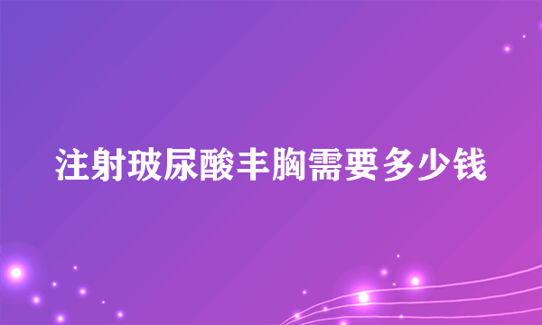 注射玻尿酸丰胸需要多少钱