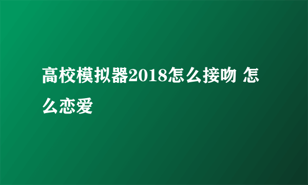 高校模拟器2018怎么接吻 怎么恋爱