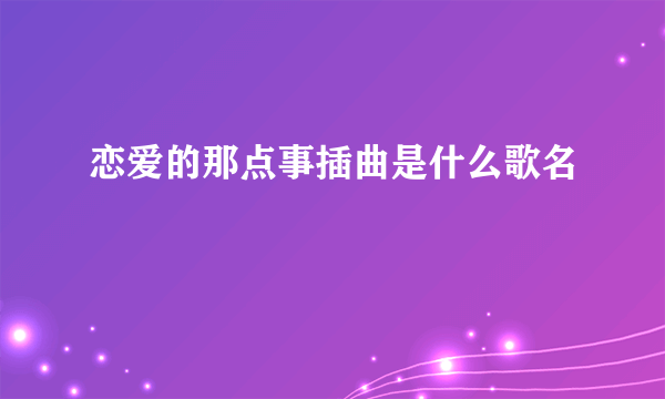 恋爱的那点事插曲是什么歌名