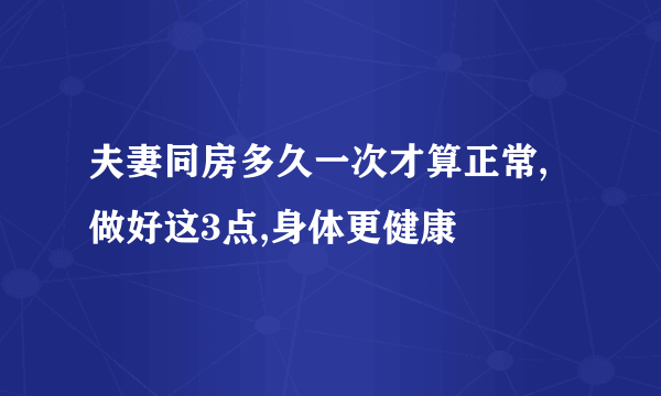 夫妻同房多久一次才算正常,做好这3点,身体更健康