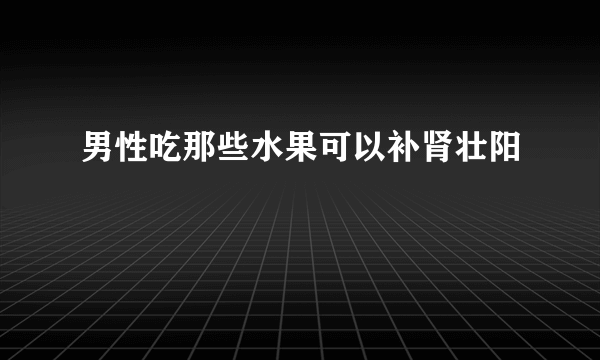 男性吃那些水果可以补肾壮阳