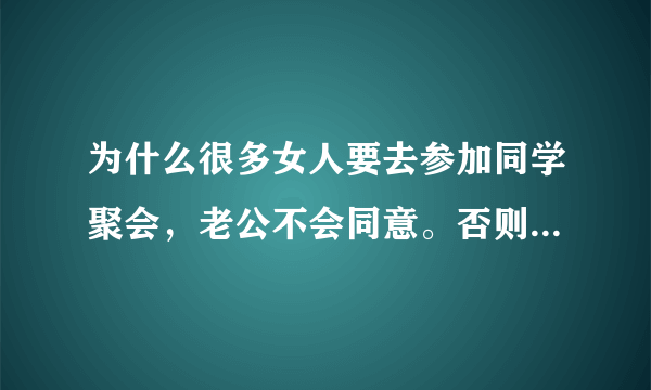 为什么很多女人要去参加同学聚会，老公不会同意。否则就会被自己的老公暴打？