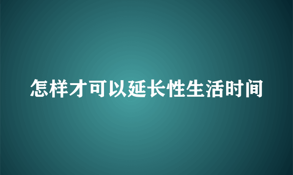 怎样才可以延长性生活时间