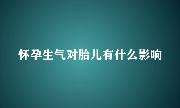 怀孕生气对胎儿有什么影响