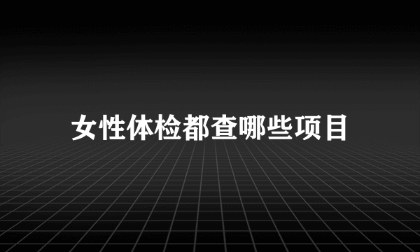 女性体检都查哪些项目