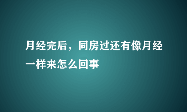 月经完后，同房过还有像月经一样来怎么回事