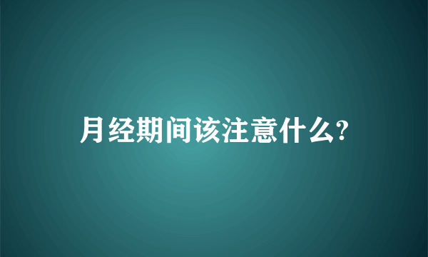 月经期间该注意什么?