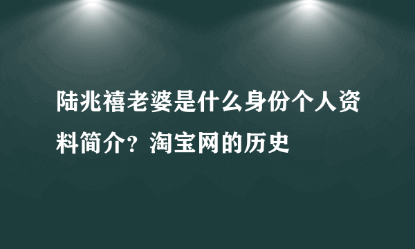 陆兆禧老婆是什么身份个人资料简介？淘宝网的历史