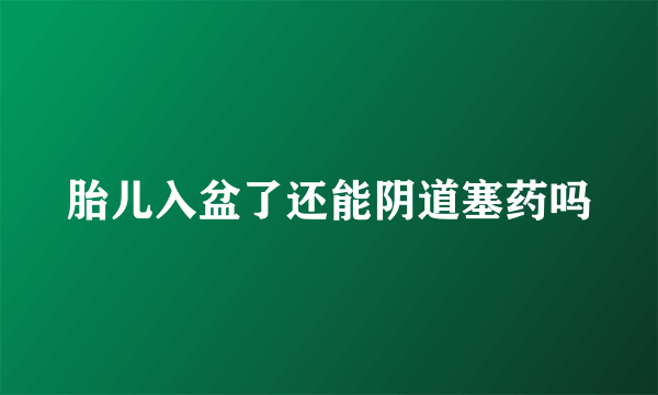 胎儿入盆了还能阴道塞药吗