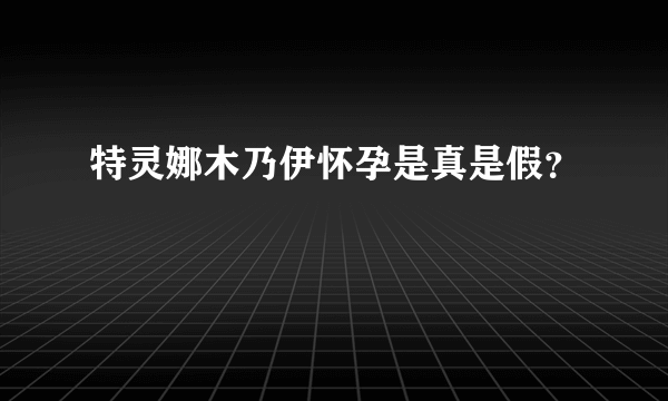 特灵娜木乃伊怀孕是真是假？