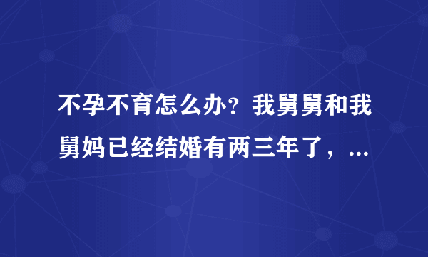 不孕不育怎么办？我舅舅和我舅妈已经结婚有两三年了，但是舅妈一直没有怀孕。