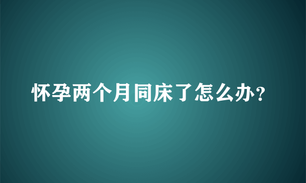 怀孕两个月同床了怎么办？