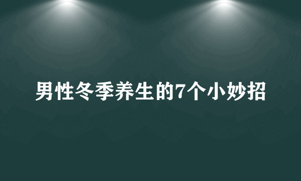 男性冬季养生的7个小妙招