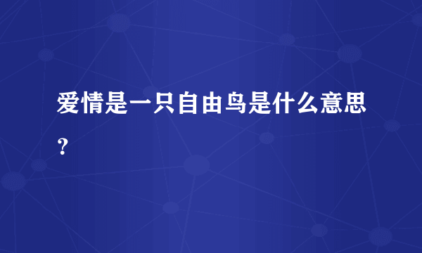 爱情是一只自由鸟是什么意思？