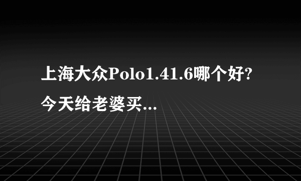 上海大众Polo1.41.6哪个好? 今天给老婆买了个1.4自动顶配的。听大家反映说1.4的有点肉。在市区开够用吗？