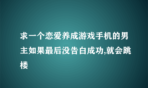 求一个恋爱养成游戏手机的男主如果最后没告白成功,就会跳楼