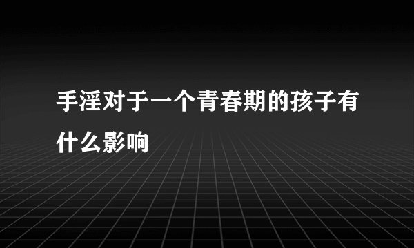 手淫对于一个青春期的孩子有什么影响