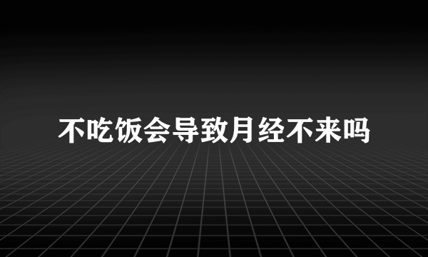 不吃饭会导致月经不来吗