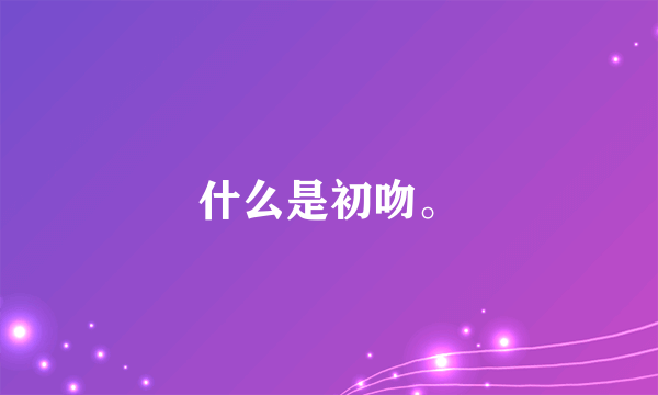 什么是初吻。