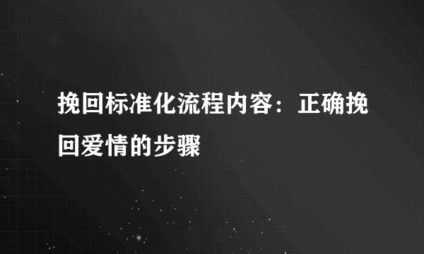 挽回标准化流程内容：正确挽回爱情的步骤