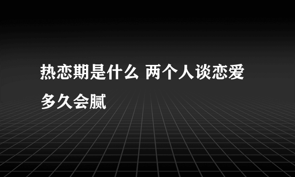 热恋期是什么 两个人谈恋爱多久会腻