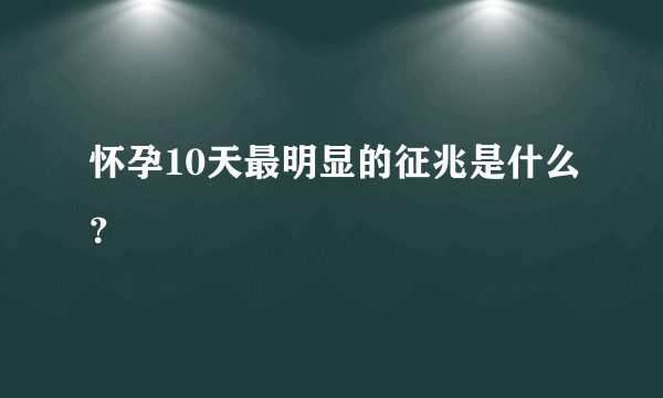 怀孕10天最明显的征兆是什么？