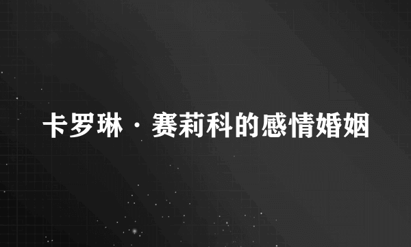 卡罗琳·赛莉科的感情婚姻