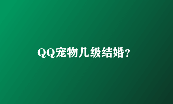 QQ宠物几级结婚？