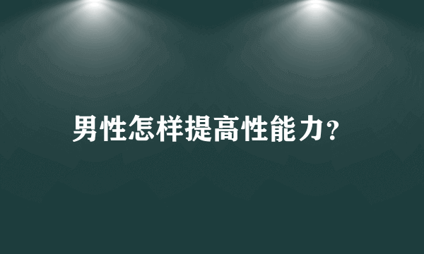 男性怎样提高性能力？