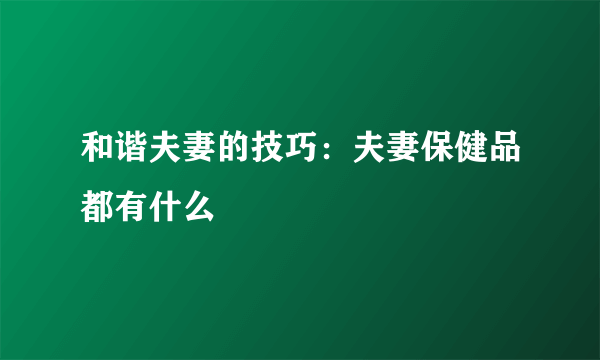 和谐夫妻的技巧：夫妻保健品都有什么