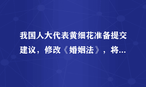 我国人大代表黄细花准备提交建议，修改《婚姻法》，将男女法定结婚最低年龄定为18岁 大家觉的怎样？