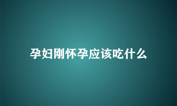 孕妇刚怀孕应该吃什么