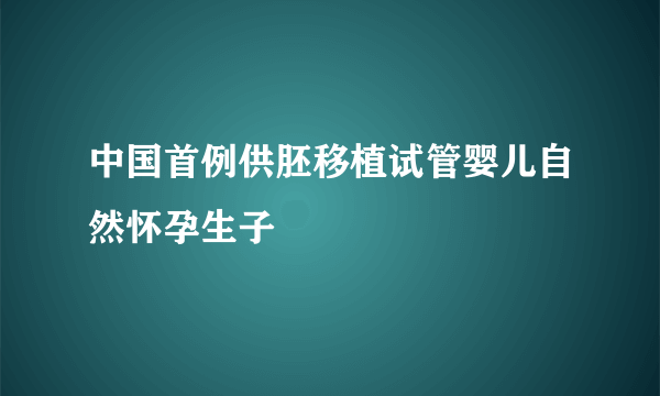 中国首例供胚移植试管婴儿自然怀孕生子