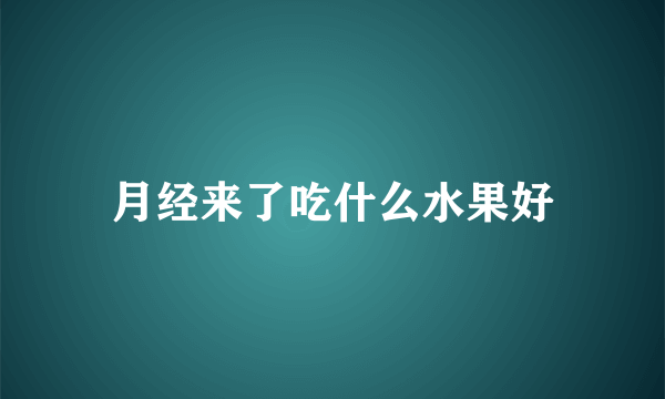 月经来了吃什么水果好