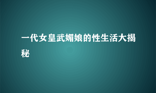 一代女皇武媚娘的性生活大揭秘