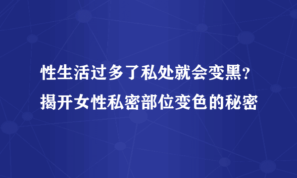 性生活过多了私处就会变黑？揭开女性私密部位变色的秘密