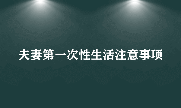 夫妻第一次性生活注意事项