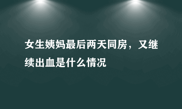 女生姨妈最后两天同房，又继续出血是什么情况